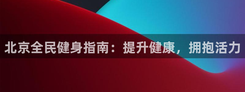 尊龙 am i blue：北京全民健身指南：提升健康，拥