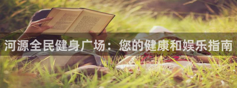 尊龙凯时链接：河源全民健身广场：您的健康和娱乐指南