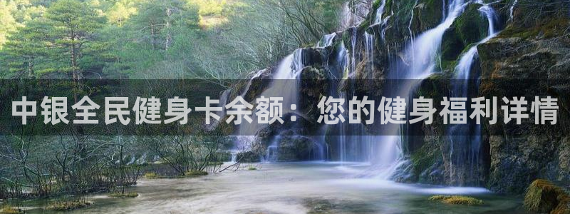 凯时K66最新版本下载：中银全民健身卡余额：您的健身福利