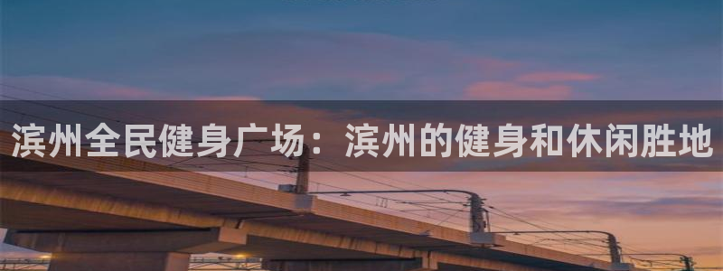 尊龙人生就是博i可靠吗：滨州全民健身广场：滨州的健身和休