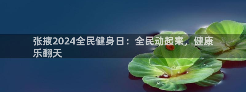 尊龙凯时注册地址：张掖2024全民健身日：全民动起来，健