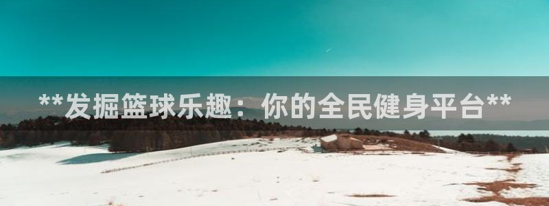 尊龙人生就是博首页入口：**发掘篮球乐趣：你的全民健身平