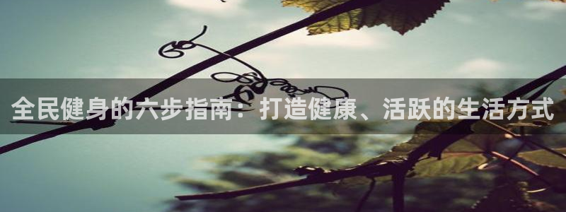 尊龙凯时登录：全民健身的六步指南：打造健康、活跃的生活方