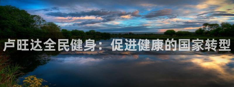 尊龙人生就是搏：卢旺达全民健身：促进健康的国家转型