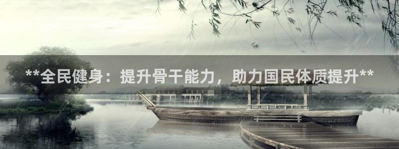 凯时k66官方发布：**全民健身：提升骨干能力，助力国民
