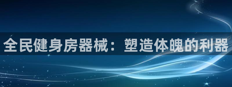 尊龙ag：全民健身房器械：塑造体魄的利器