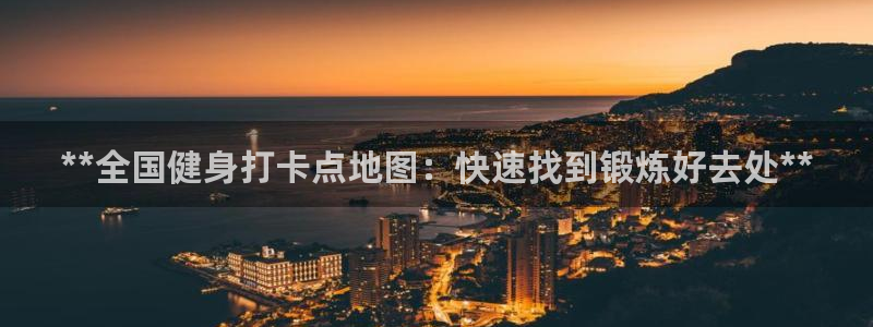 下载尊龙：**全国健身打卡点地图：快速找到锻炼好去处**