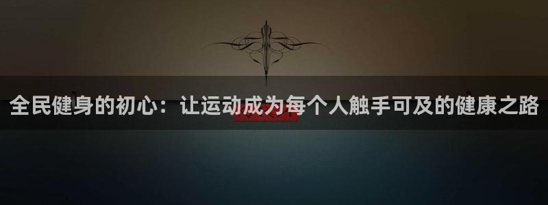 尊龙ag旗舰厅官网登录：全民健身的初心：让运动成为每个人