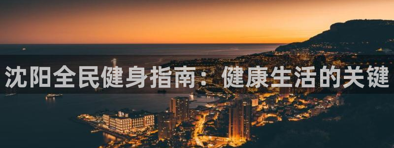 kb88凯时会员登录：沈阳全民健身指南：健康生活的关键