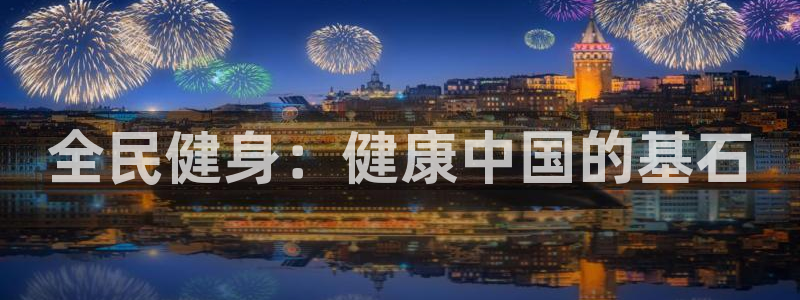 尊龙凯时人生就是博·(中国)：全民健身：健康中国的基石