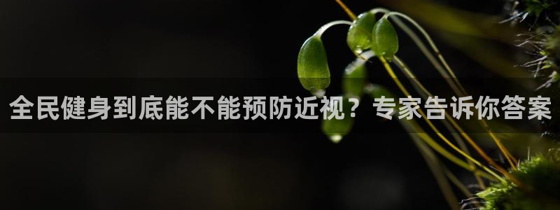 尊龙d88用现推选ag发财网：全民健身到底能不能预防近视