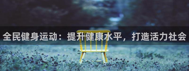 尊龙凯时充十万返现多少：全民健身运动：提升健康水平，打造