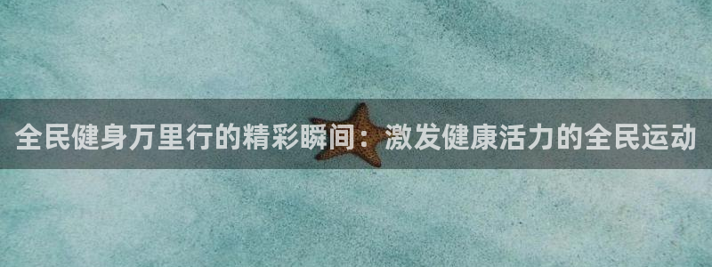 尊龙人生就是博一下下：全民健身万里行的精彩瞬间：激发健康