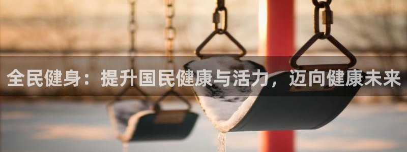 尊龙凯时app官网：全民健身：提升国民健康与活力，迈向健