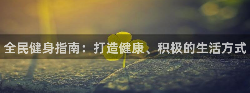 下载凯时AG旗舰厅首页：全民健身指南：打造健康、积极的生