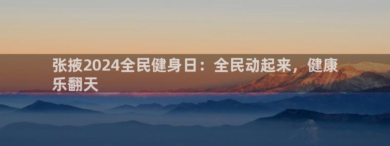 尊龙凯时人生就是搏!官网：张掖2024全民健身日：全民动