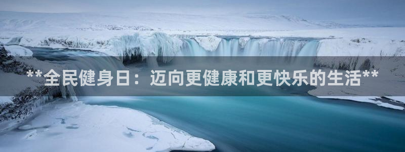 凯时游戏app：**全民健身日：迈向更健康和更快乐的生活
