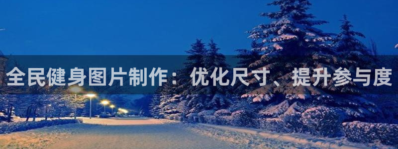 凯时游戏app：全民健身图片制作：优化尺寸、提升参与度
