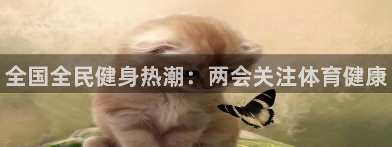 kb88凯时SO权威AG发财网：全国全民健身热潮：两会关