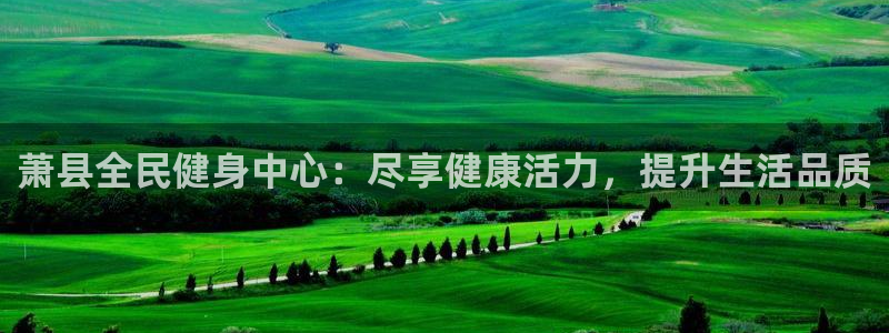 尊龙凯时人生就是博·(中国)官网最新：萧县全民健身中心：