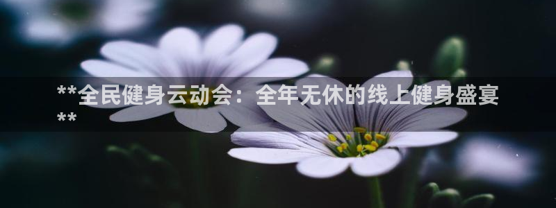 尊龙凯时输钱的原因：**全民健身云动会：全年无休的线上健