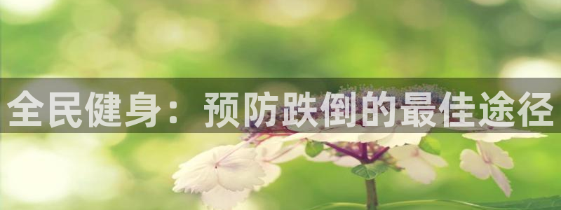 尊龙app下载官网：全民健身：预防跌倒的最佳途径