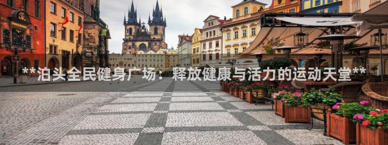 凯时平台app：**泊头全民健身广场：释放健康与活力的运