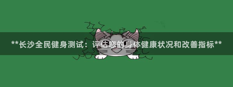 尊龙专访视频：**长沙全民健身测试：评估您的身体健康状况