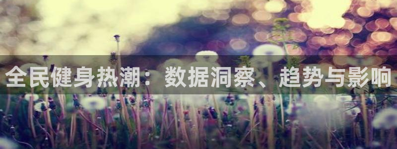 尊龙凯时登陆：全民健身热潮：数据洞察、趋势与影响
