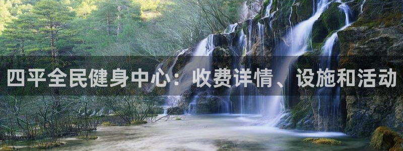 尊龙2020：四平全民健身中心：收费详情、设施和活动