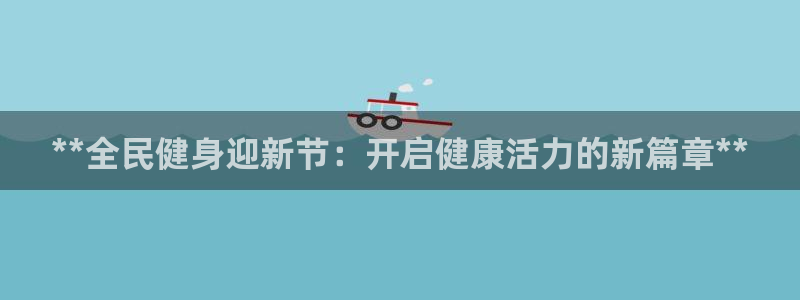 尊龙现在：**全民健身迎新节：开启健康活力的新篇章**