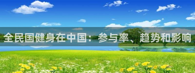 Z6尊龙老版：全民国健身在中国：参与率、趋势和影响