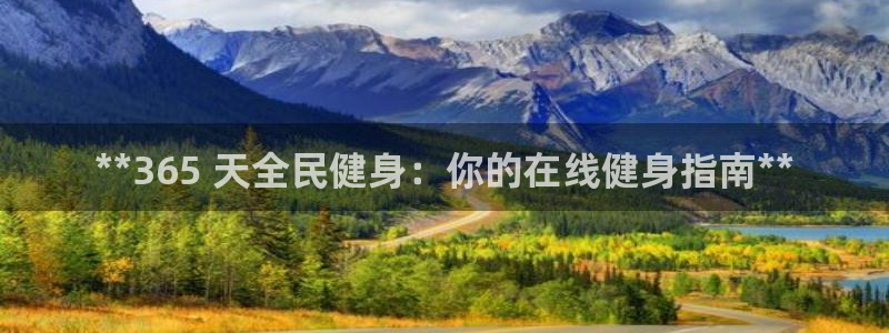 尊龙凯时z6官网：**365 天全民健身：你的在线健身指