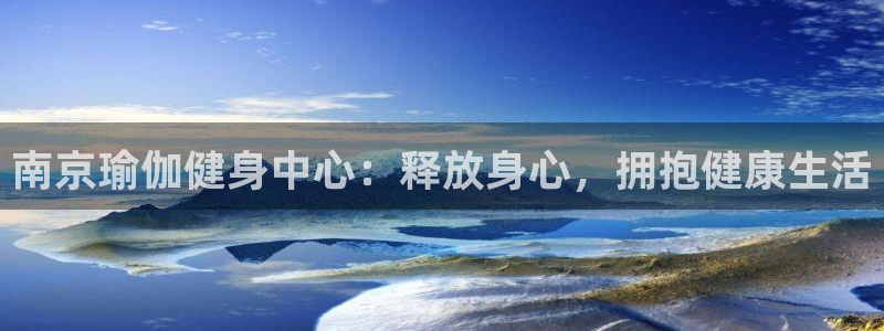 尊龙集团有限公司官网地址：南京瑜伽健身中心：释放身心，拥