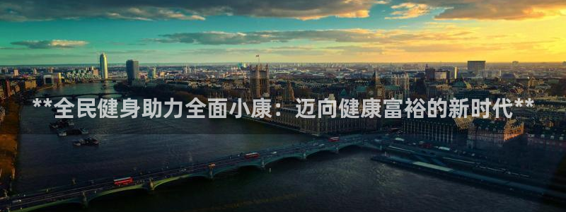 尊龙凯时一人生就是博登入：**全民健身助力全面小康：迈向