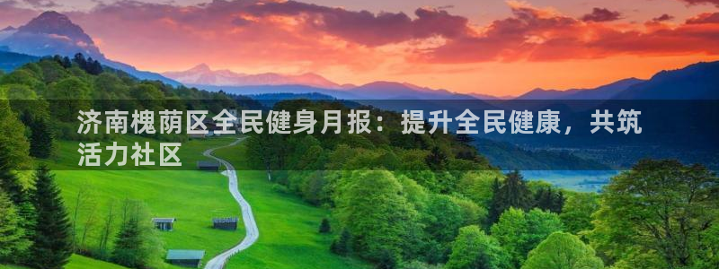 尊龙凯时官网首页：济南槐荫区全民健身月报：提升全民健康，