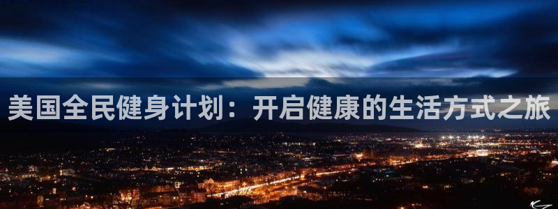 凯时ag旗舰厅登录：美国全民健身计划：开启健康的生活方式