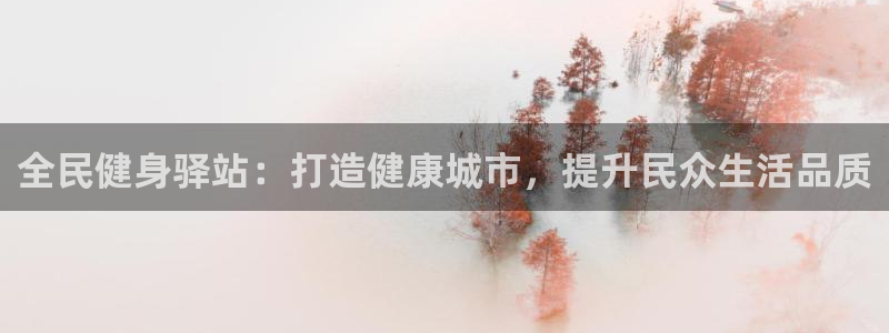尊龙人生就要博旧版：全民健身驿站：打造健康城市，提升民众