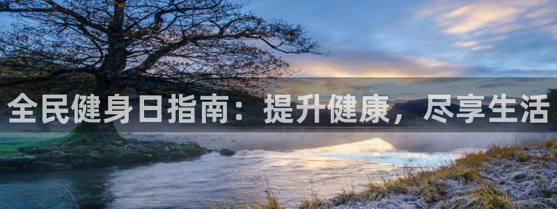 尊龙凯时白家乐Abb下载：全民健身日指南：提升健康，尽享