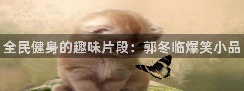 尊龙官方APP下载：全民健身的趣味片段：郭冬临爆笑小品