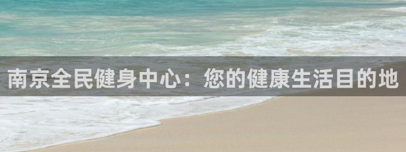 尊龙凯时：南京全民健身中心：您的健康生活目的地