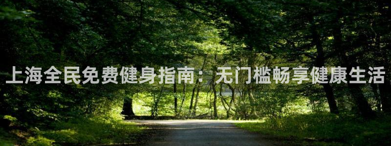 尊龙app下载官网：上海全民免费健身指南：无门槛畅享健康