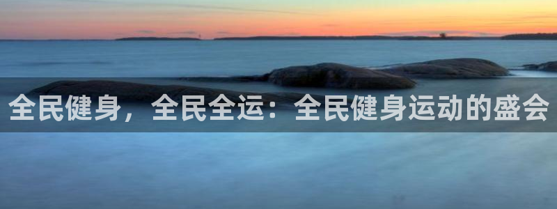 尊龙最新版：全民健身，全民全运：全民健身运动的盛会