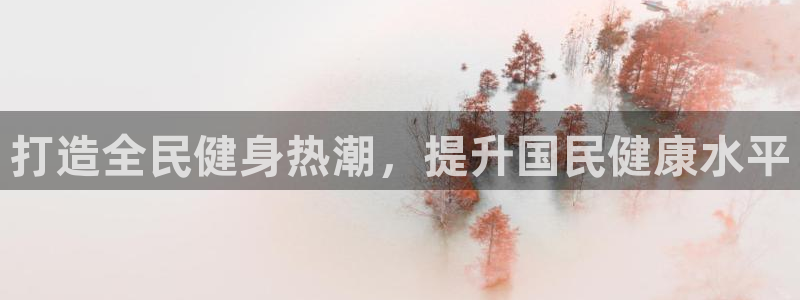尊龙凯时人生就是搏z6com：打造全民健身热潮，提升国民