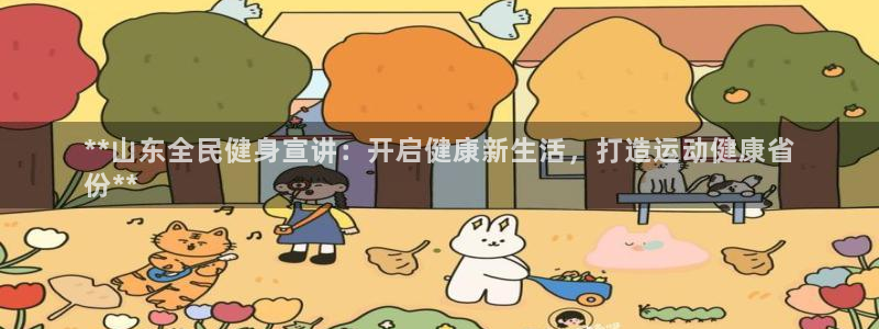 尊龙人生手机版：**山东全民健身宣讲：开启健康新生活，打