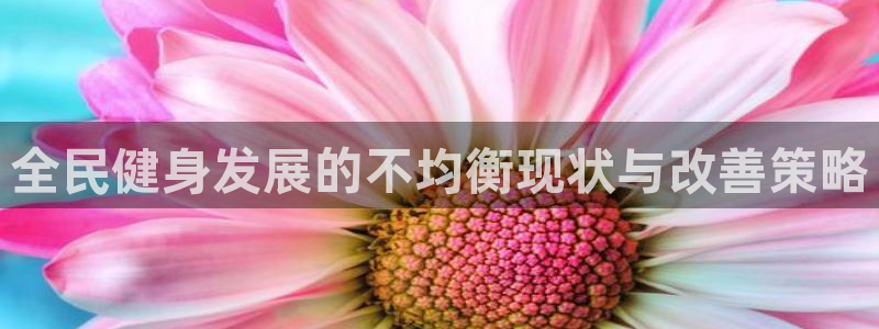 尊龙凯时电竞注册：全民健身发展的不均衡现状与改善策略