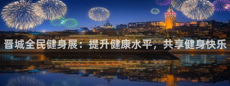 尊龙凯时人生就是搏平台：晋城全民健身展：提升健康水平，共