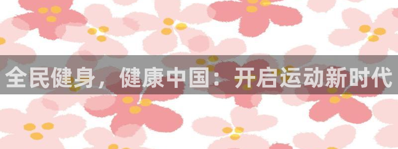 尊龙游戏官网：全民健身，健康中国：开启运动新时代