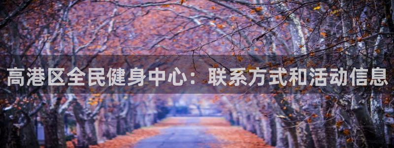 尊龙会：高港区全民健身中心：联系方式和活动信息
