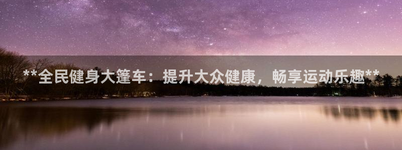 尊龙 10：**全民健身大篷车：提升大众健康，畅享运动乐